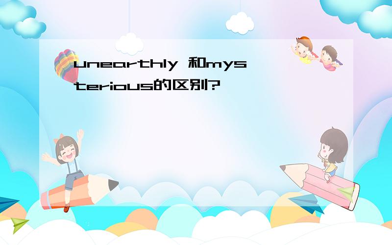 unearthly 和mysterious的区别?
