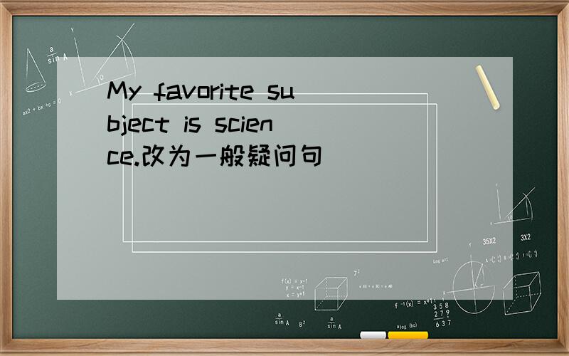 My favorite subject is science.改为一般疑问句
