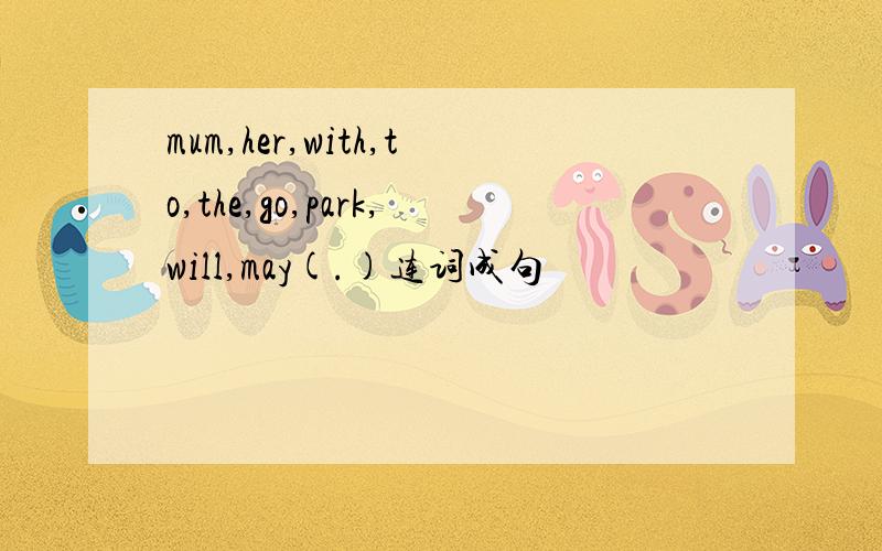 mum,her,with,to,the,go,park,will,may(.)连词成句