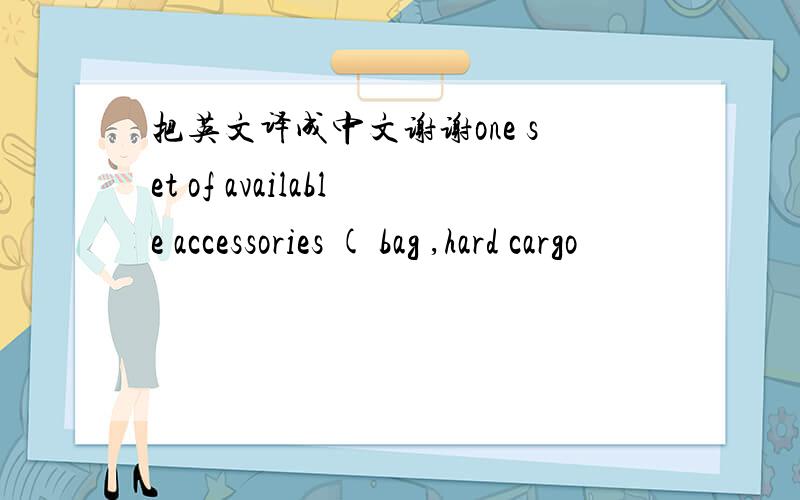 把英文译成中文谢谢one set of available accessories ( bag ,hard cargo
