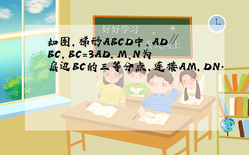 如图，梯形ABCD中，AD∥BC，BC=3AD，M、N为底边BC的三等分点，连接AM，DN．