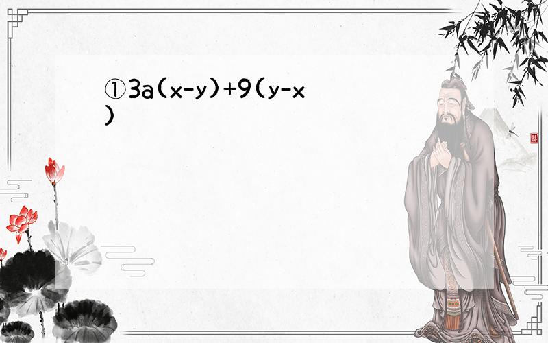 ①3a(x-y)+9(y-x)