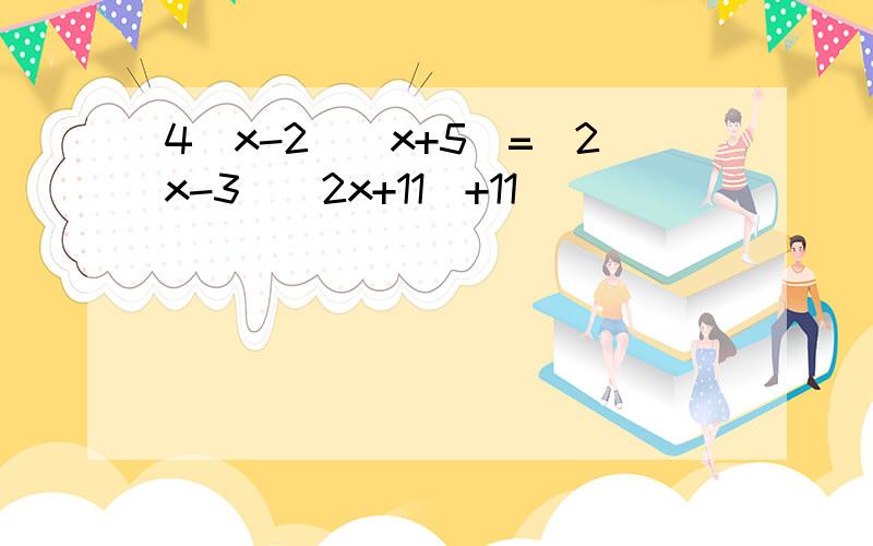 4(x-2)(x+5)=(2x-3)(2x+11)+11