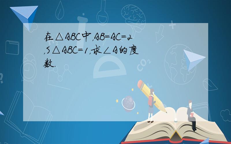 在△ABC中，AB=AC=2，S△ABC=1，求∠A的度数．
