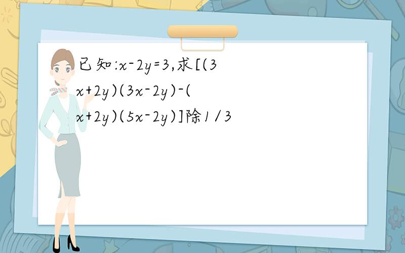 已知:x-2y=3,求[(3x+2y)(3x-2y)-(x+2y)(5x-2y)]除1/3