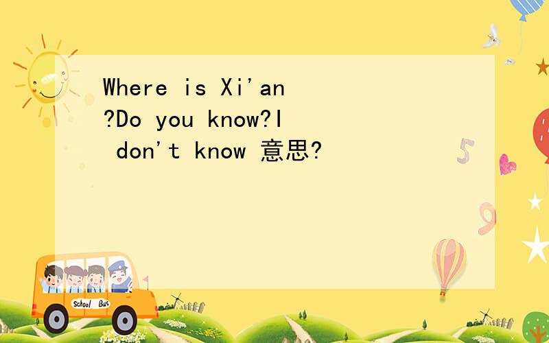 Where is Xi'an?Do you know?I don't know 意思?