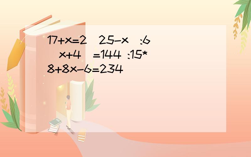 17+x=2(25-x):6(x+4)=144 :15*8+8x-6=234