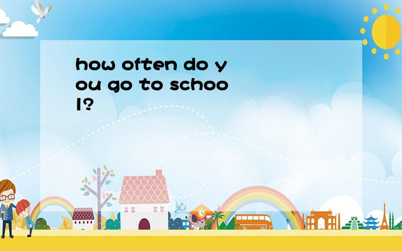 how often do you go to school?