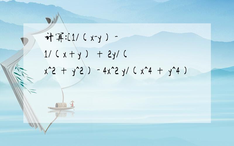 计算:[1/(x-y) - 1/(x+y) + 2y/(x^2 + y^2) - 4x^2 y/(x^4 + y^4)