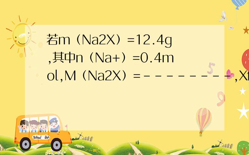 若m（Na2X）=12.4g,其中n（Na+）=0.4mol,M（Na2X）=--------,X的相对原子质量