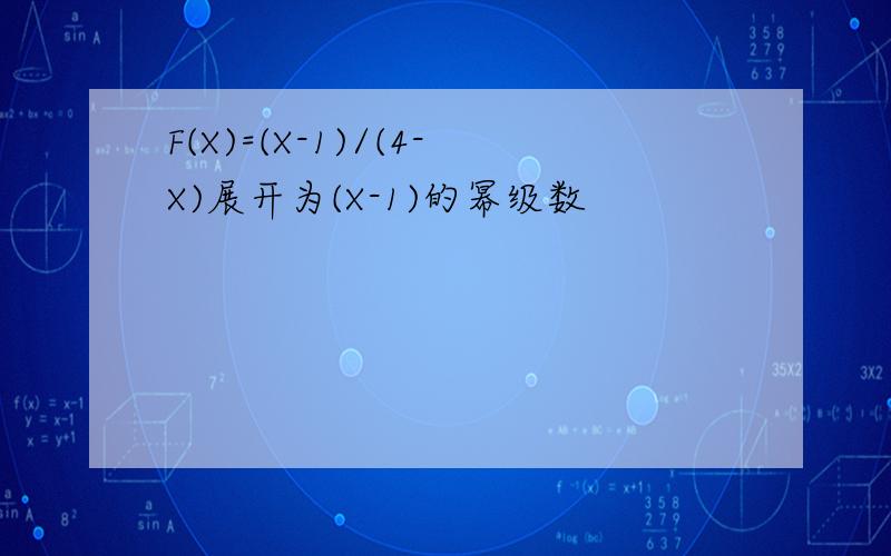 F(X)=(X-1)/(4-X)展开为(X-1)的幂级数