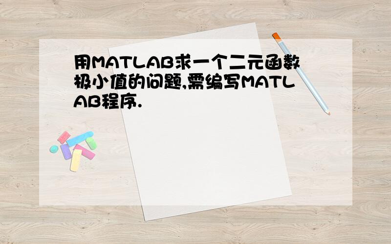 用MATLAB求一个二元函数极小值的问题,需编写MATLAB程序.