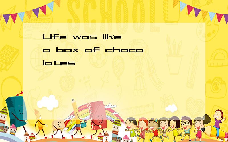 Life was like a box of chocolates