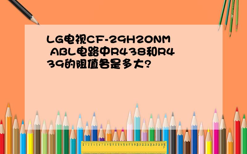 LG电视CF-29H20NM ABL电路中R438和R439的阻值各是多大?