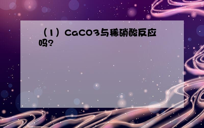 （1）CaCO3与稀硝酸反应吗?