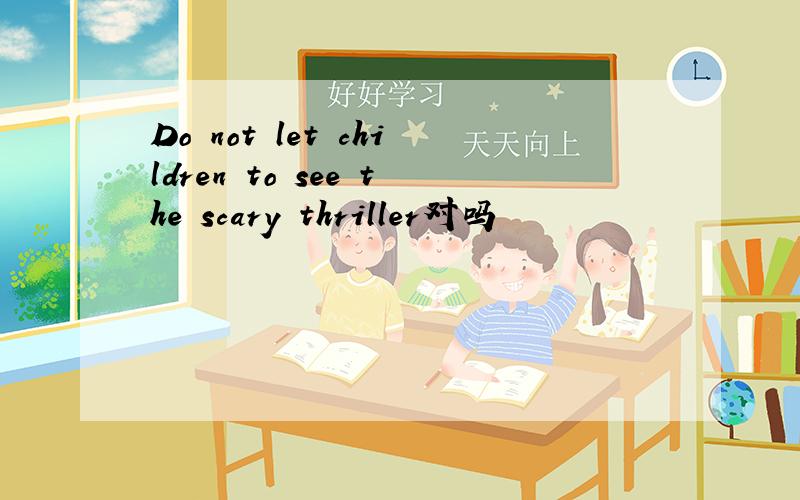 Do not let children to see the scary thriller对吗