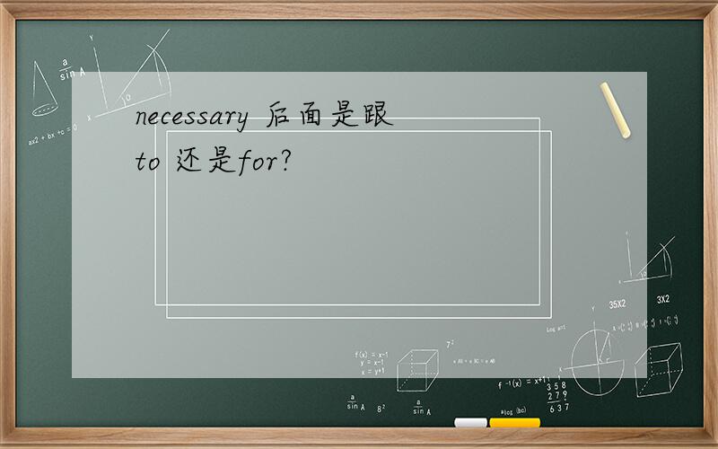 necessary 后面是跟to 还是for?