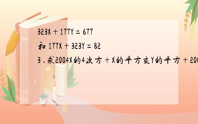 323X+177Y=677 和 177X+323Y=823 ,求2004X的4次方+X的平方乘Y的平方+2004Y的4次