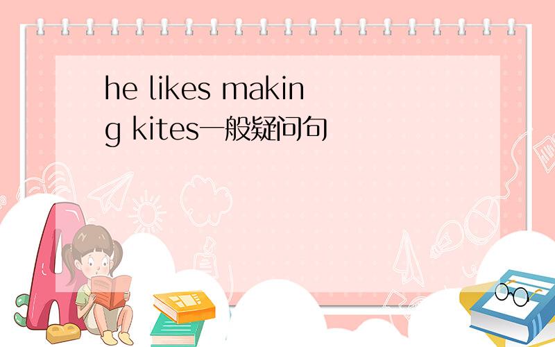 he likes making kites一般疑问句