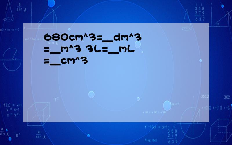 680cm^3=__dm^3=__m^3 3L=__mL=__cm^3