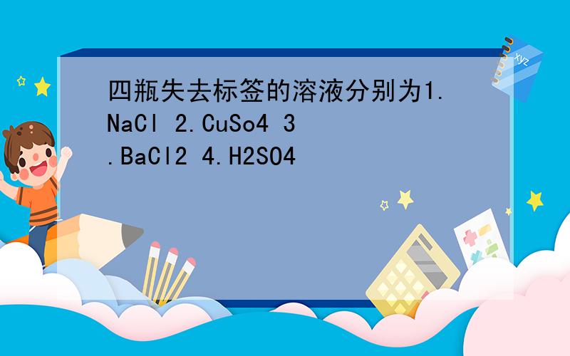 四瓶失去标签的溶液分别为1.NaCl 2.CuSo4 3.BaCl2 4.H2SO4