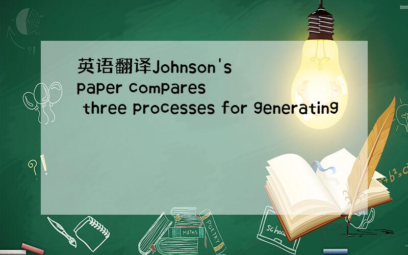 英语翻译Johnson's paper compares three processes for generating