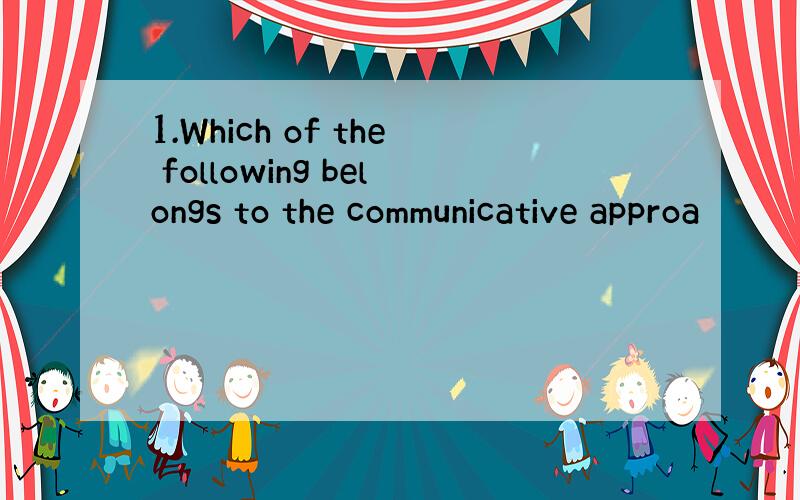 1.Which of the following belongs to the communicative approa