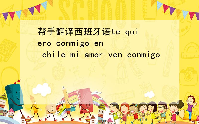 帮手翻译西班牙语te quiero conmigo en chile mi amor ven conmigo