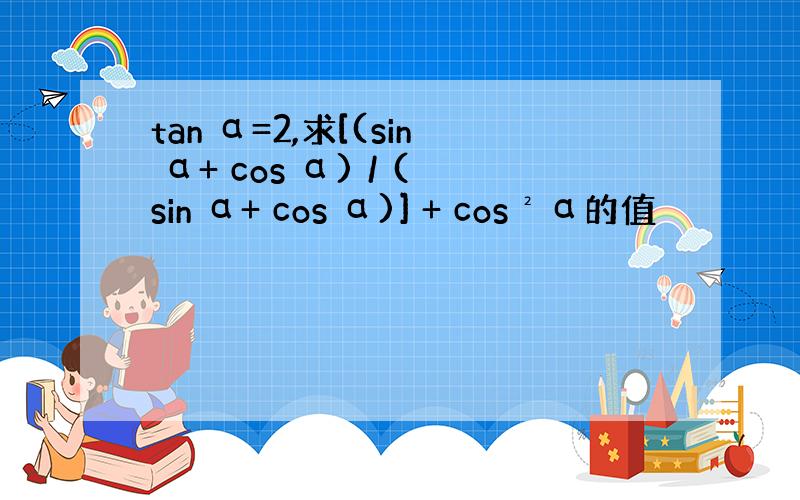 tan α=2,求[(sin α+ cos α) / (sin α+ cos α)] + cos²α的值