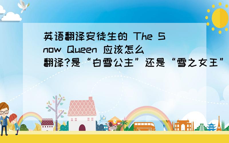 英语翻译安徒生的 The Snow Queen 应该怎么翻译?是“白雪公主”还是“雪之女王”?那Snow White