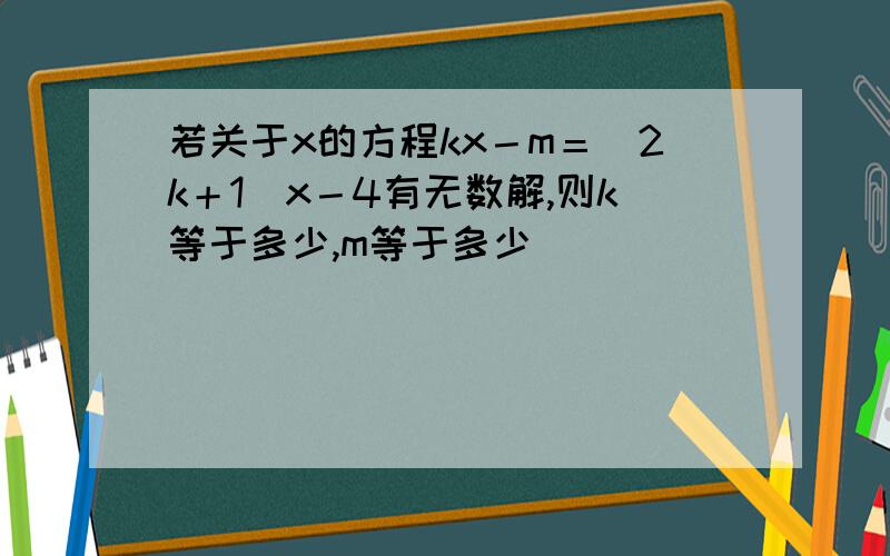 若关于x的方程kx－m＝（2k＋1）x－4有无数解,则k等于多少,m等于多少