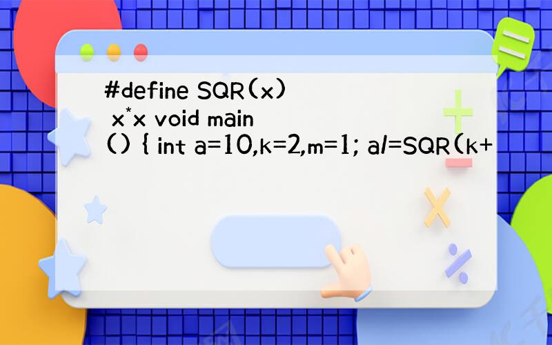 #define SQR(x) x*x void main() { int a=10,k=2,m=1; a/=SQR(k+