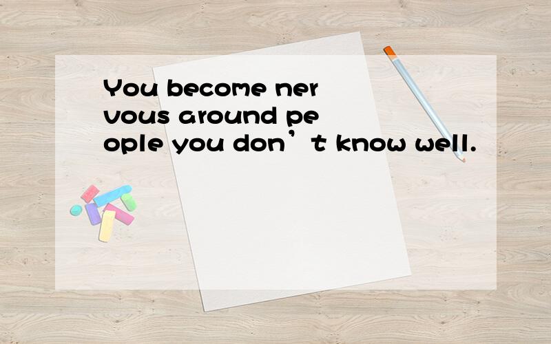 You become nervous around people you don’t know well.