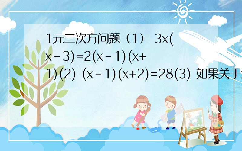 1元二次方问题（1） 3x(x-3)=2(x-1)(x+1)(2) (x-1)(x+2)=28(3) 如果关于x的一元二