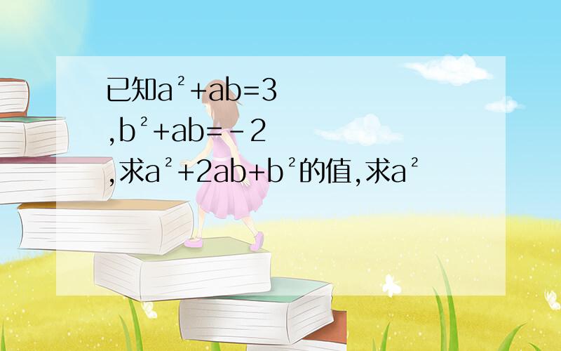 已知a²+ab=3,b²+ab=-2,求a²+2ab+b²的值,求a²
