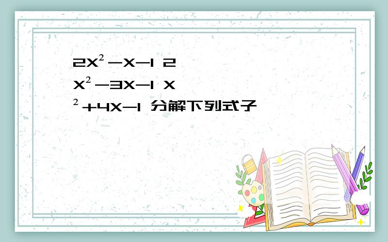 2X²-X-1 2X²-3X-1 X²+4X-1 分解下列式子
