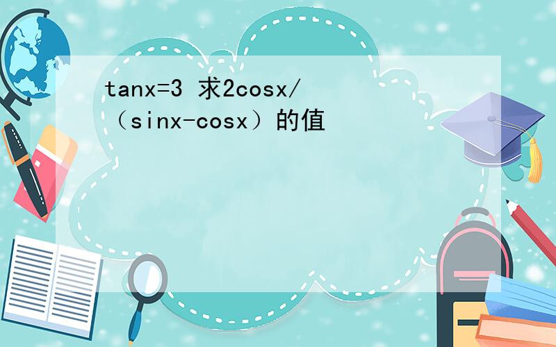 tanx=3 求2cosx/（sinx-cosx）的值