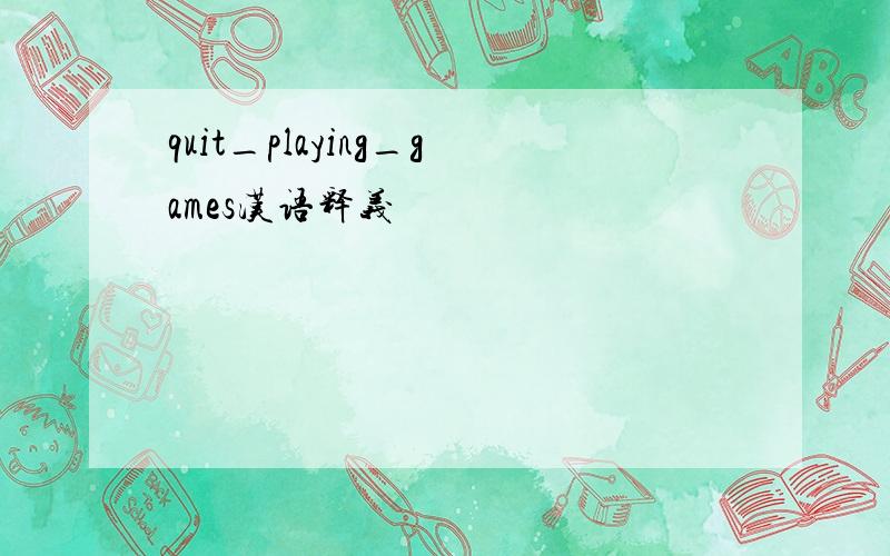 quit_playing_games汉语释义