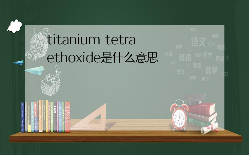 titanium tetraethoxide是什么意思