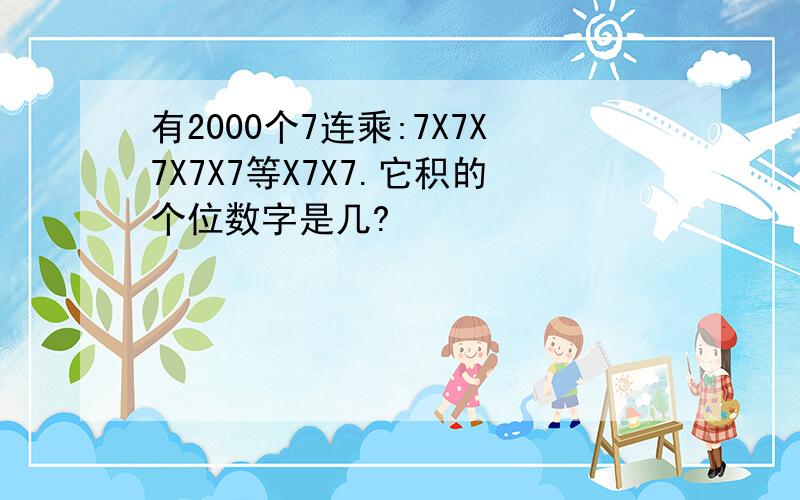 有2000个7连乘:7X7X7X7X7等X7X7.它积的个位数字是几?