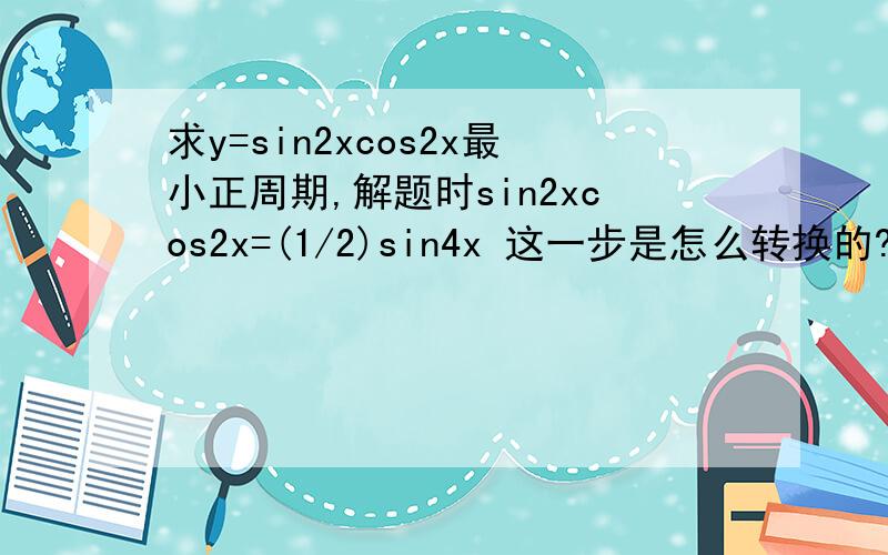 求y=sin2xcos2x最小正周期,解题时sin2xcos2x=(1/2)sin4x 这一步是怎么转换的?