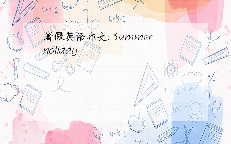 暑假英语作文：Summer holiday