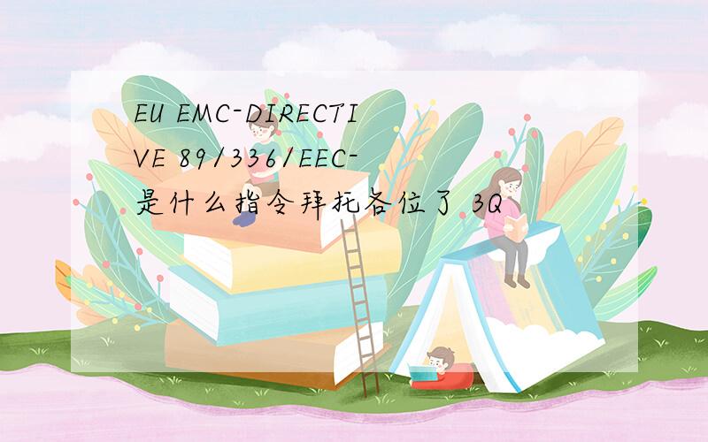 EU EMC-DIRECTIVE 89/336/EEC-是什么指令拜托各位了 3Q