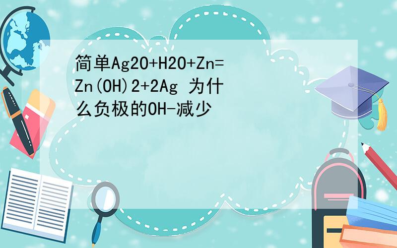 简单Ag2O+H2O+Zn=Zn(OH)2+2Ag 为什么负极的OH-减少