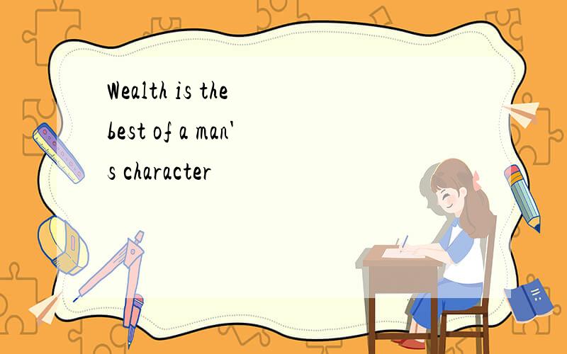 Wealth is the best of a man's character
