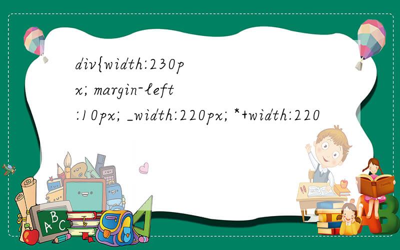 div{width:230px; margin-left:10px; _width:220px; *+width:220