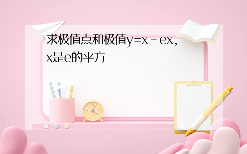 求极值点和极值y=x-ex,x是e的平方