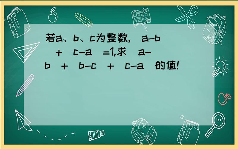 若a、b、c为整数,|a-b|+|c-a|=1,求|a-b|+|b-c|+|c-a|的值!