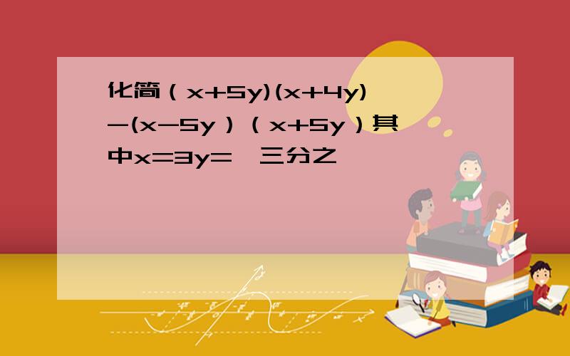 化简（x+5y)(x+4y)-(x-5y）（x+5y）其中x=3y=﹣三分之一
