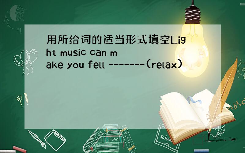 用所给词的适当形式填空Light music can make you fell -------(relax)
